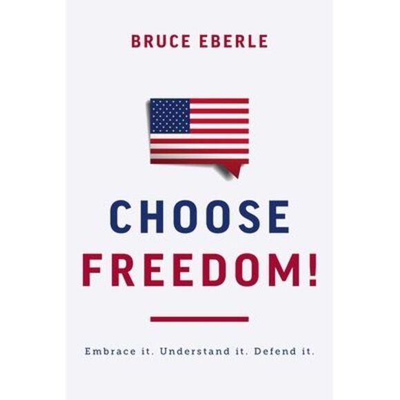 Choose Freedom!: Embrace It. Understand It. Defend It. -- Bruce Eberle - Picture 1 of 1